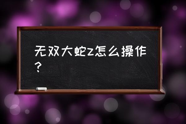 无双大蛇z全攻略 无双大蛇z怎么操作？