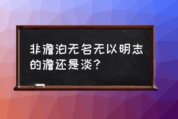 非澹泊无以明志还是非淡泊 非澹泊无名无以明志的澹还是淡？