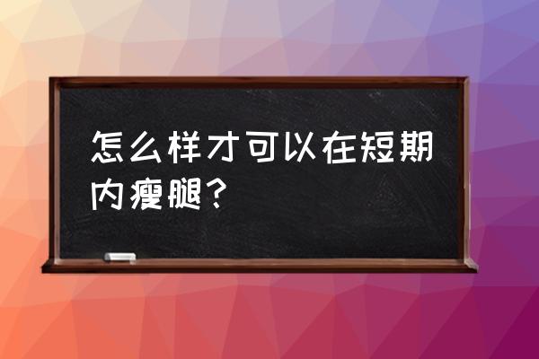 怎样短期瘦腿 怎么样才可以在短期内瘦腿？