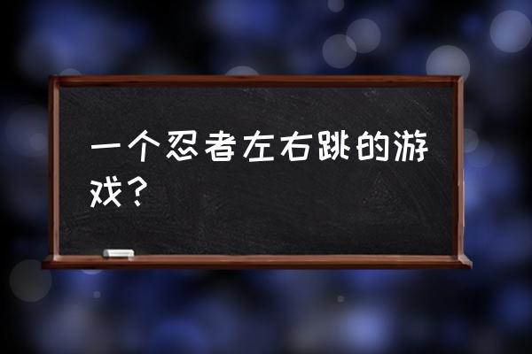 忍者跳跃老版本 一个忍者左右跳的游戏？