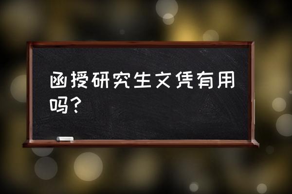 函授研究生学历 函授研究生文凭有用吗？