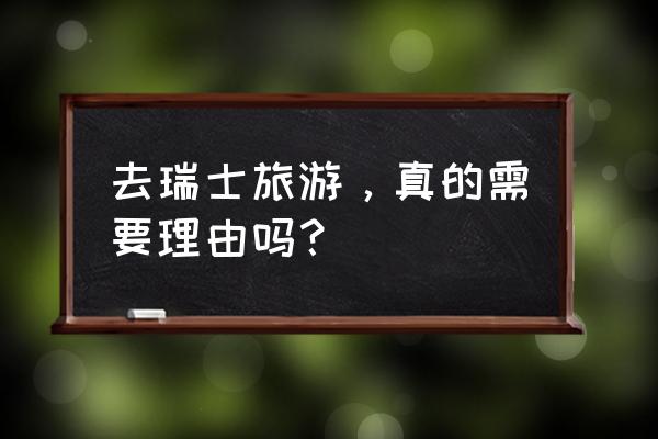 瑞士旅游有哪些原因 去瑞士旅游，真的需要理由吗？