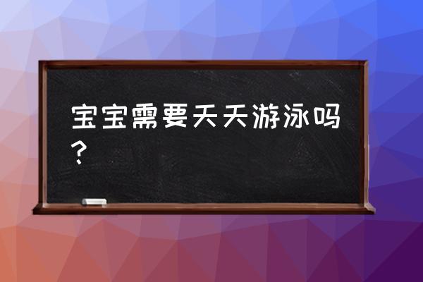 婴幼儿能不能天天游泳 宝宝需要天天游泳吗？