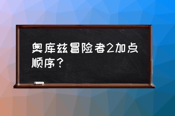 奥库兹的冒险者2安卓版 奥库兹冒险者2加点顺序？