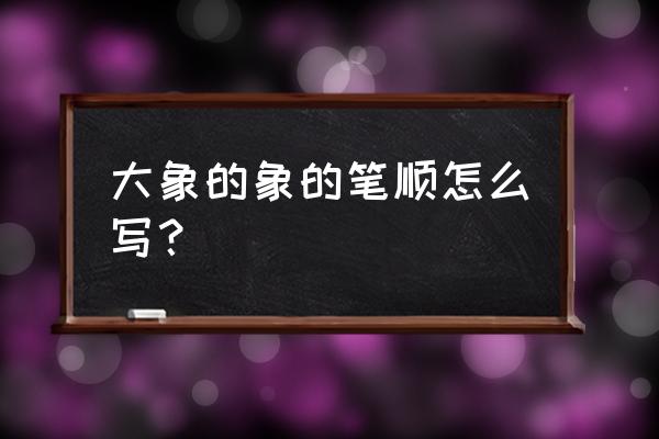 大象的象的笔顺 大象的象的笔顺怎么写？