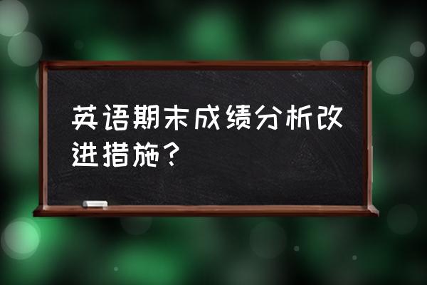 英语考试成绩分析怎么写 英语期末成绩分析改进措施？