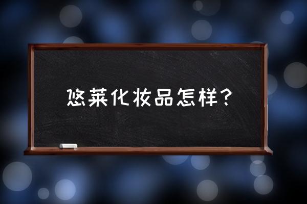 悠莱化妆品效果怎么样 悠莱化妆品怎样？