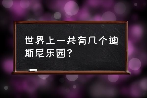 美国迪士尼乐园有几个 世界上一共有几个迪斯尼乐园？