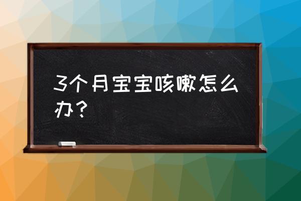 3个月宝宝老是咳嗽怎么办 3个月宝宝咳嗽怎么办？