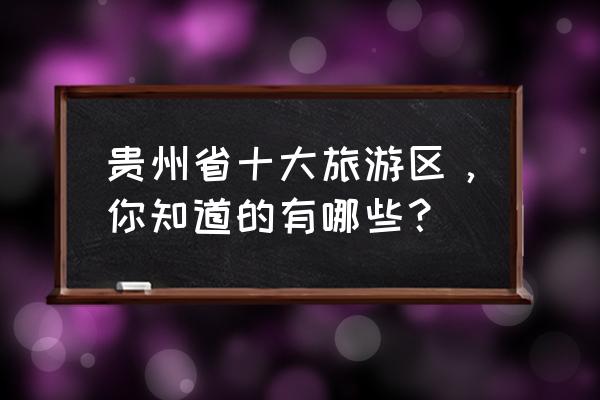 贵州旅游景点介绍 贵州省十大旅游区，你知道的有哪些？