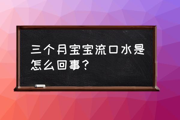 宝宝三个月开始流口水 三个月宝宝流口水是怎么回事？