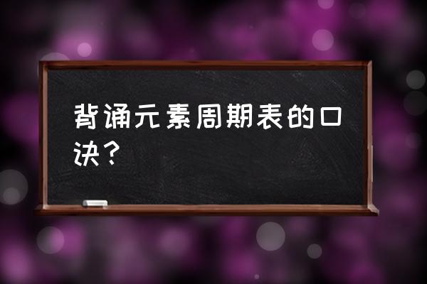 金属元素周期表口诀 背诵元素周期表的口诀？