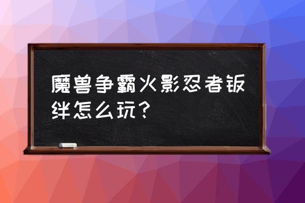 魔兽争霸火影忍者羁绊 魔兽争霸火影忍者羁绊怎么玩？