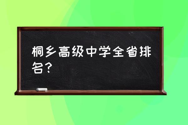 桐乡市高级中学排名 桐乡高级中学全省排名？