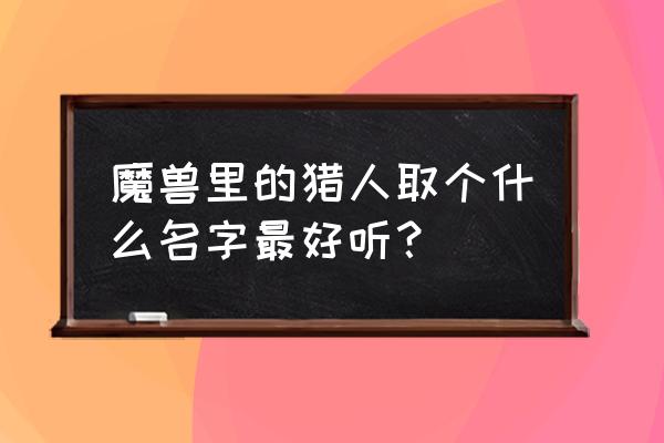 霍格沃茨的猎人 魔兽里的猎人取个什么名字最好听？