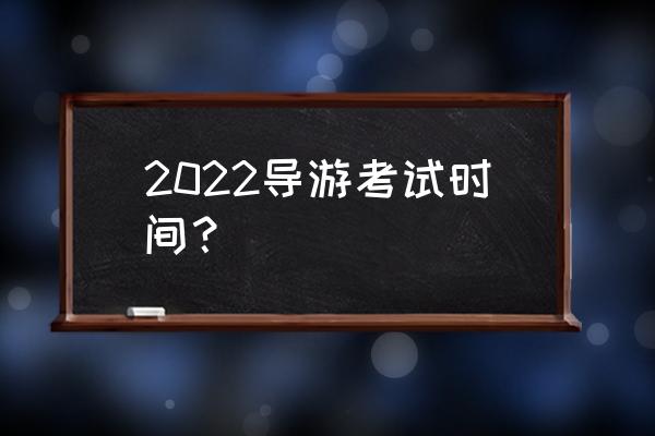 导游证考试时间2022 2022导游考试时间？