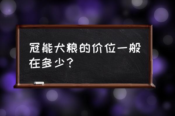 冠能狗粮多少钱一斤 冠能犬粮的价位一般在多少？