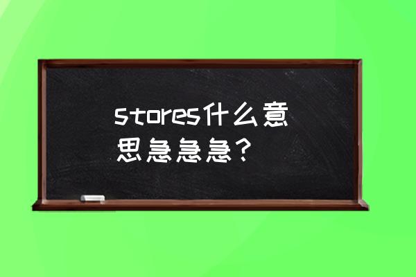 stores什么意思 stores什么意思急急急？