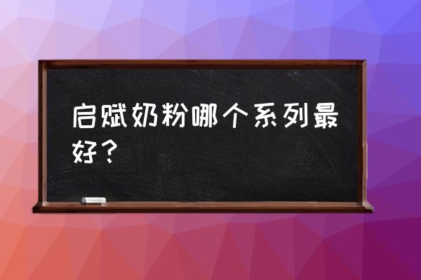 惠氏启赋奶粉哪个系列最好 启赋奶粉哪个系列最好？