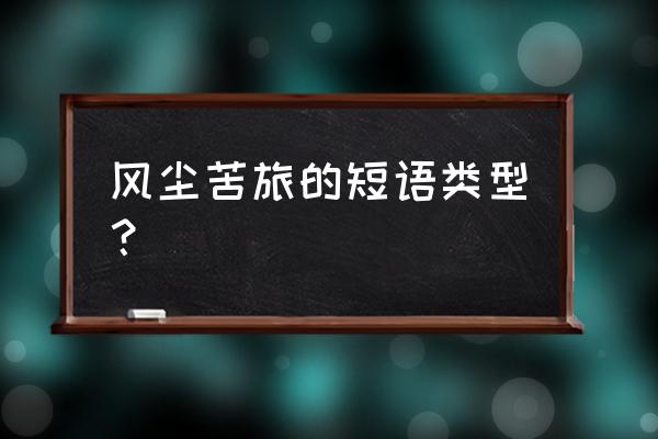 风尘苦旅是什么短语类型 风尘苦旅的短语类型？