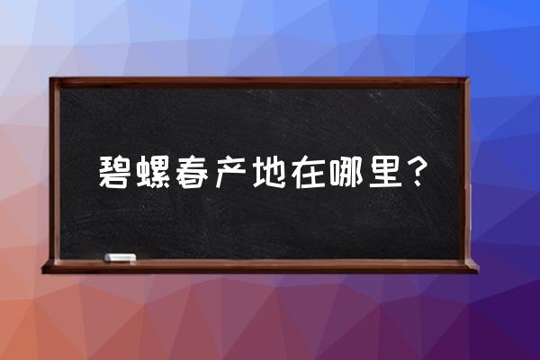 碧螺春的产地 碧螺春产地在哪里？