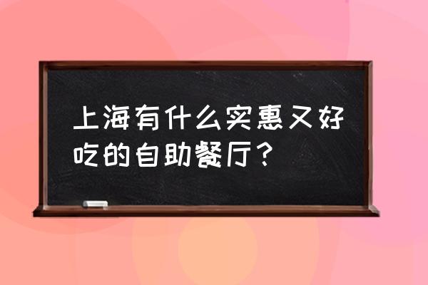 上海自助餐哪里好吃 上海有什么实惠又好吃的自助餐厅？