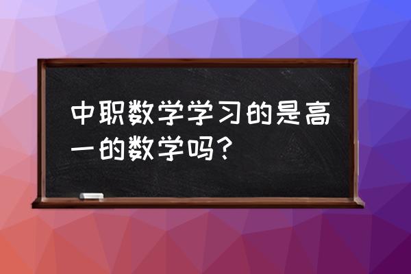 职高高一数学 中职数学学习的是高一的数学吗？