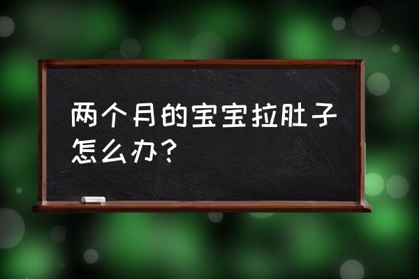 二个月宝宝拉肚子怎么办 两个月的宝宝拉肚子怎么办？