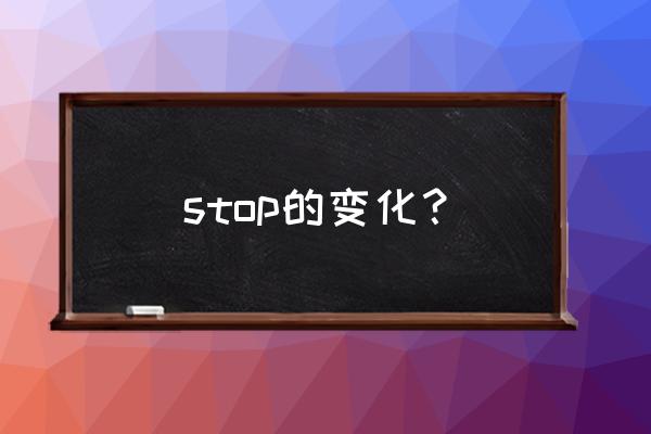 stop的过去形式是什么样的 stop的变化？