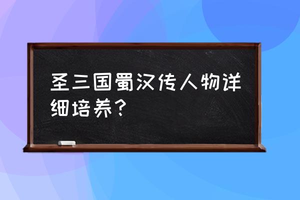 圣三国蜀汉传详细攻略 圣三国蜀汉传人物详细培养？