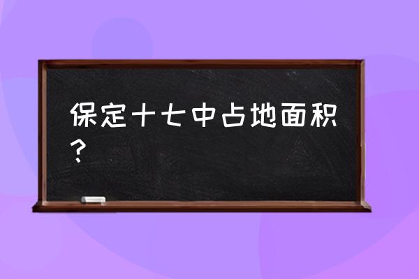 保定市第十七中学高中 保定十七中占地面积？