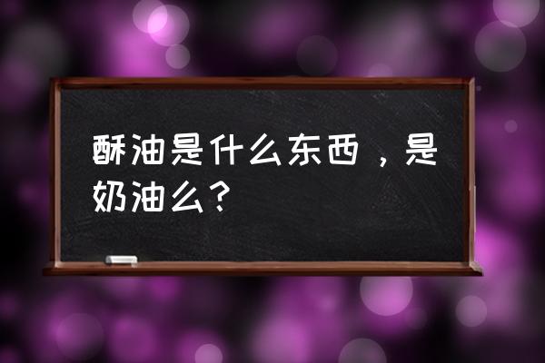 酥油是什么东西 酥油是什么东西，是奶油么？