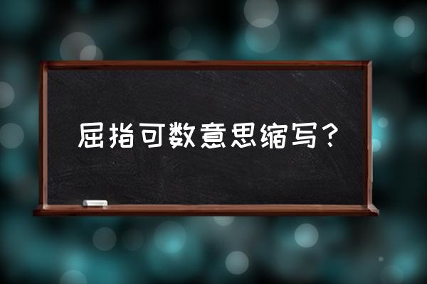 屈指可数的意思和反义词 屈指可数意思缩写？