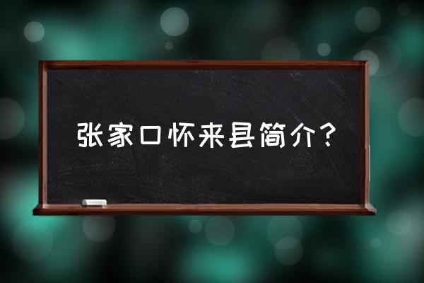 张家口怀来县离北京多远 张家口怀来县简介？