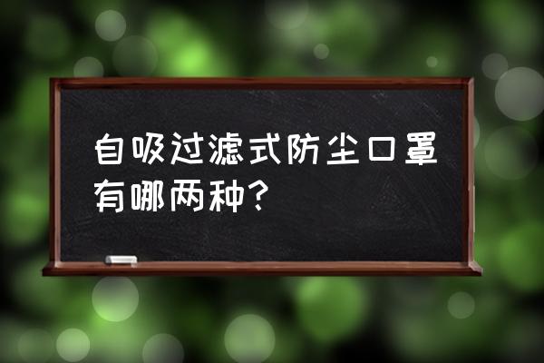 自吸式防尘口罩分为哪两种 自吸过滤式防尘口罩有哪两种？