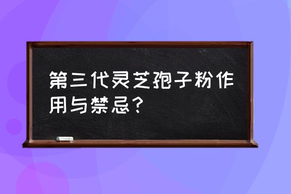 灵芝破壁孢子粉的禁忌 第三代灵芝孢子粉作用与禁忌？