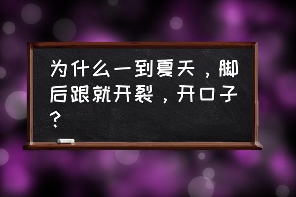 夏天脚裂口子怎么办 为什么一到夏天，脚后跟就开裂，开口子？