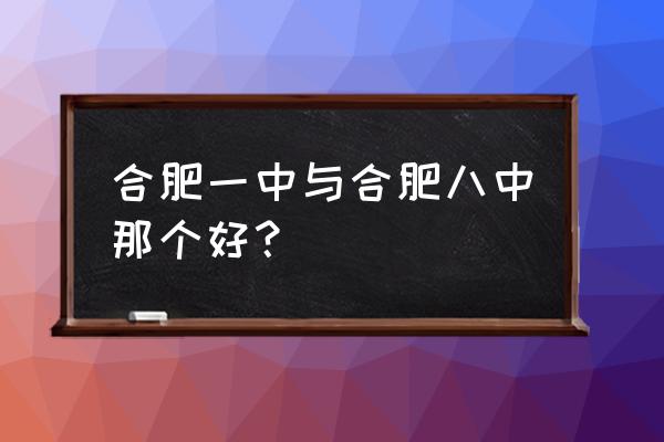 合肥市第八中学好不好 合肥一中与合肥八中那个好？