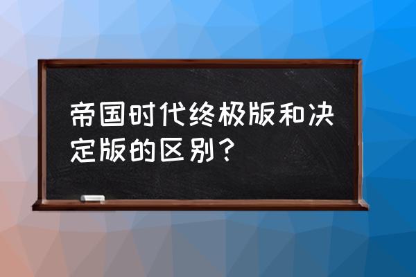 帝国时代终极版是什么版本 帝国时代终极版和决定版的区别？