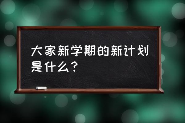 谈谈新学期的计划 大家新学期的新计划是什么？