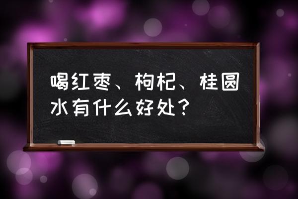 红枣桂圆枸杞茶的禁忌 喝红枣、枸杞、桂圆水有什么好处？