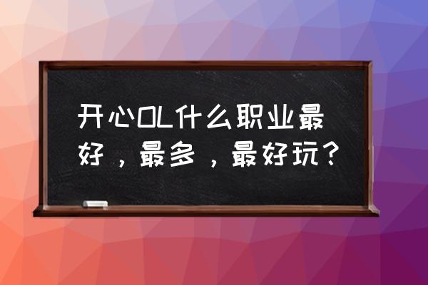 开心ol什么职业好 开心OL什么职业最好，最多，最好玩？