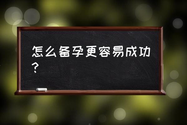 如何快速备孕成功经验 怎么备孕更容易成功？