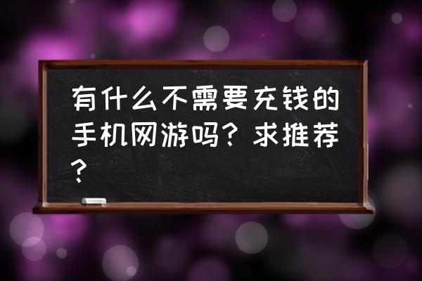 粉碎狂热角色 有什么不需要充钱的手机网游吗？求推荐？