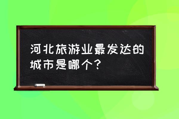 京西第一州 河北旅游业最发达的城市是哪个？