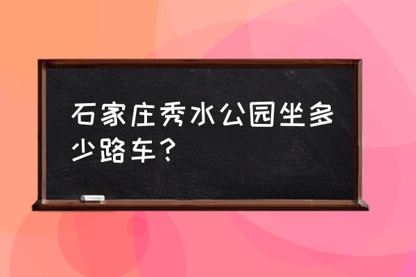 平山秀水公园 石家庄秀水公园坐多少路车？