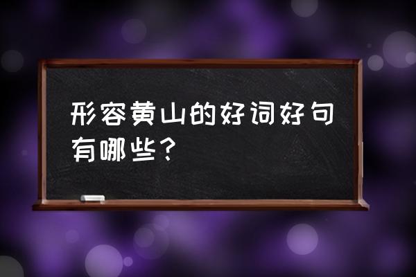 黄山介绍词 形容黄山的好词好句有哪些？