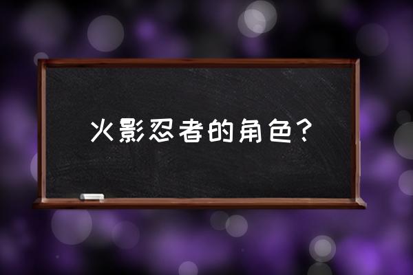 火影忍者人物角色介绍 火影忍者的角色？