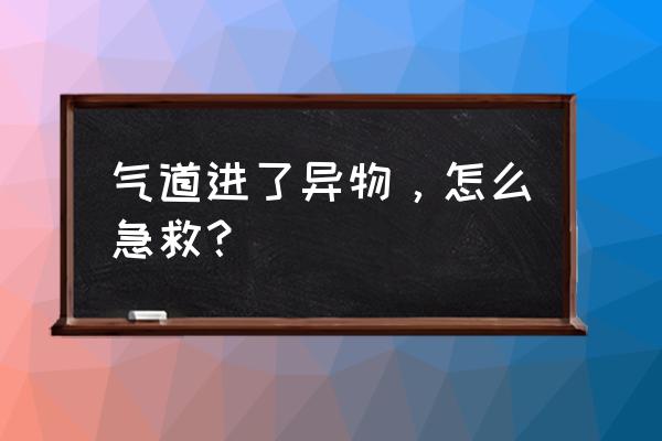 气管卡住异物急救法 气道进了异物，怎么急救？