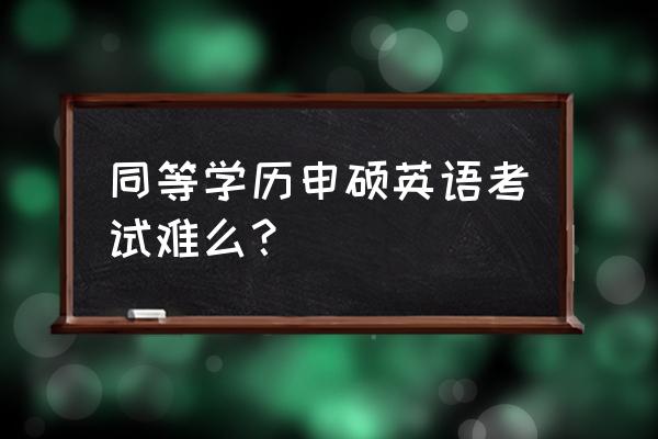 2020同等学力英语真题解析 同等学历申硕英语考试难么？